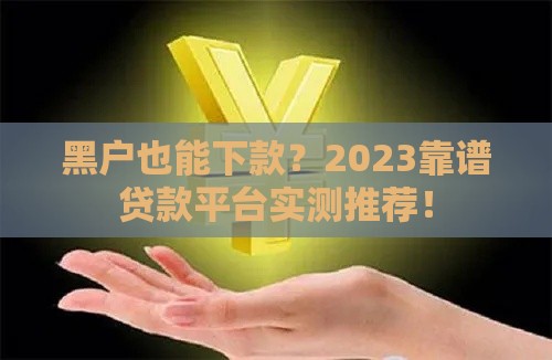 黑户也能下款？2023靠谱贷款平台实测推荐！