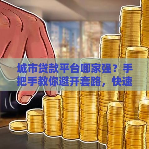城市贷款平台哪家强？手把手教你避开套路，快速搞定资金需求！