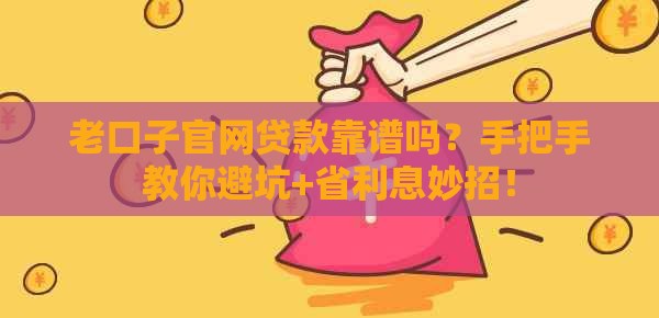 老口子官网贷款靠谱吗？手把手教你避坑+省利息妙招！