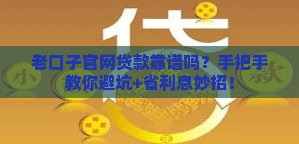 老口子官网贷款靠谱吗？手把手教你避坑+省利息妙招！