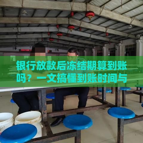 银行放款后冻结期算到账吗？一文搞懂到账时间与资金使用