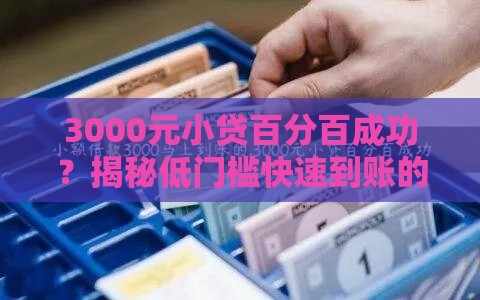3000元小贷百分百成功？揭秘低门槛快速到账的贷款攻略！
