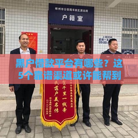 黑户借款平台有哪些？这5个靠谱渠道或许能帮到你