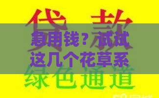急用钱？试试这几个花草系列借款口子！低息快审不踩坑
