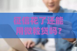 征信花了还能用微粒贷吗？手把手教你修复信用轻松借钱