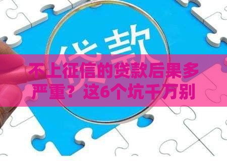 不上征信的贷款后果多严重?这6个坑千万别踩 不上征信的贷款后果多严重?这6个坑千万别踩