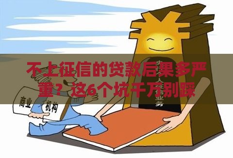 不上征信的贷款后果多严重?这6个坑千万别踩 不上征信的贷款后果多严重?这6个坑千万别踩