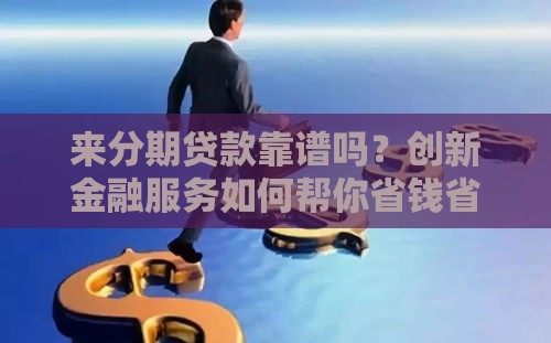 来分期贷款靠谱吗？创新金融服务如何帮你省钱省心