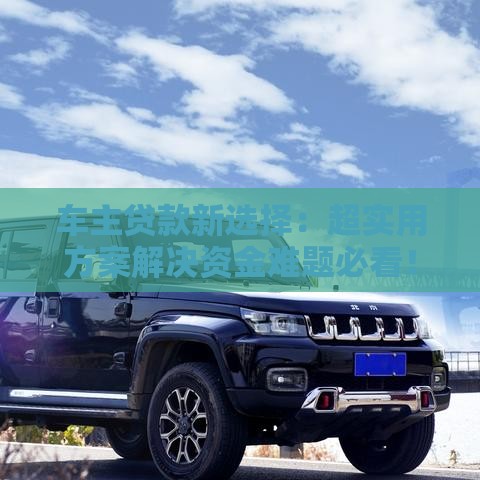 车主贷款新选择：超实用方案解决资金难题必看！