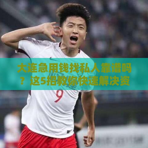 大连急用钱找私人靠谱吗？这5招教你快速解决资金难题！