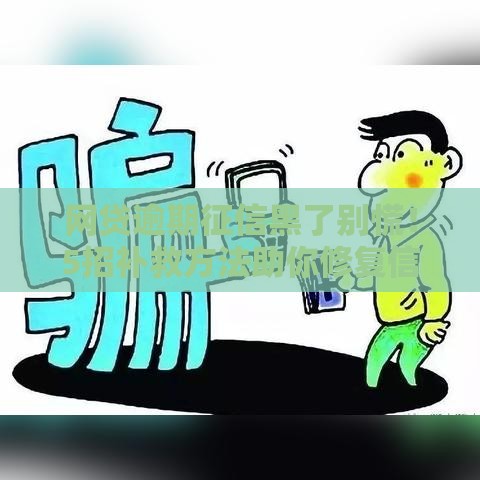 网贷逾期征信黑了别慌！5招补救方法助你修复信用