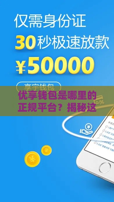 优享钱包是哪里的正规平台？揭秘这个口子靠不靠谱