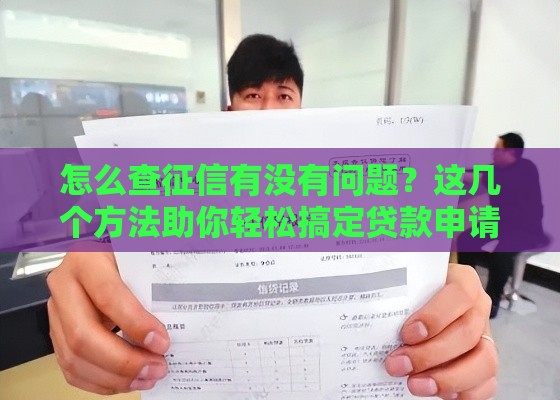 怎么查征信有没有问题？这几个方法助你轻松搞定贷款申请！