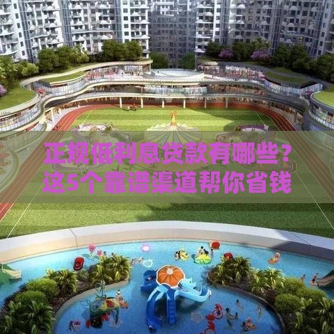 正规低利息贷款有哪些？这5个靠谱渠道帮你省钱避坑！