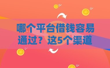 哪个平台借钱容易通过？这5个渠道审核快、门槛低