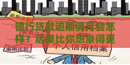 银行贷款逾期俩月会怎样？后果比你想象得更严重！