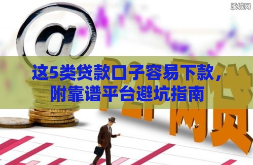 这5类贷款口子容易下款，附靠谱平台避坑指南