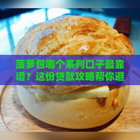 菠萝包哪个系列口子最靠谱？这份贷款攻略帮你避坑！
