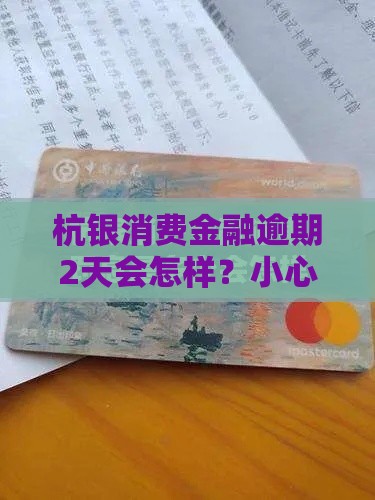 杭银消费金融逾期2天会怎样？小心这些后果！