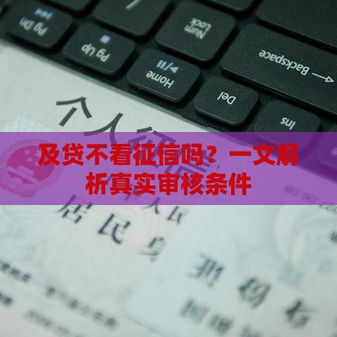 及贷不看征信吗？一文解析真实审核条件