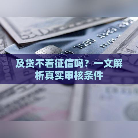 及贷不看征信吗？一文解析真实审核条件