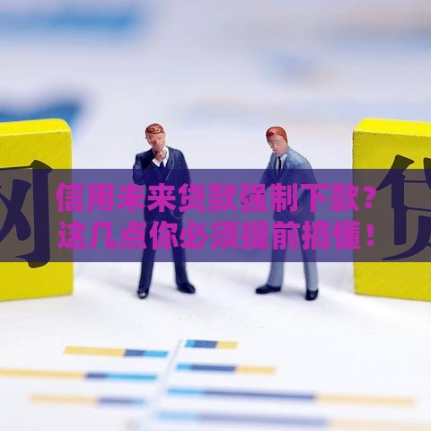 信用未来贷款强制下款？这几点你必须提前搞懂！