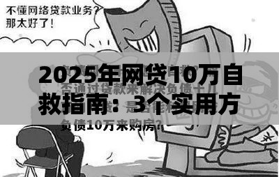 2025年网贷10万自救指南：3个实用方法+避坑技巧