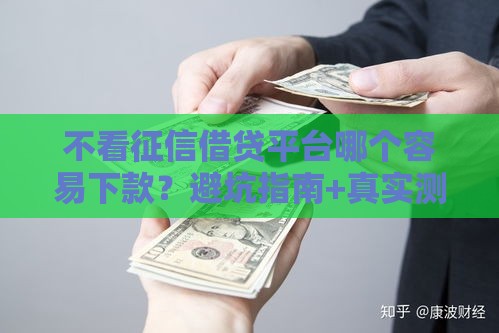 不看征信借贷平台哪个容易下款？避坑指南+真实测评