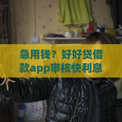 急用钱？好好贷借款app审核快利息低 正规平台安心借