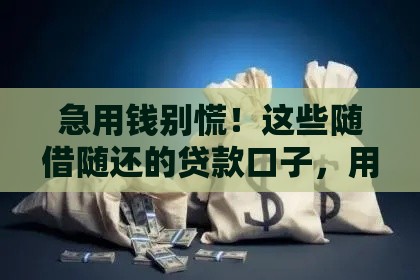 急用钱别慌！这些随借随还的贷款口子，用几天算几天利息