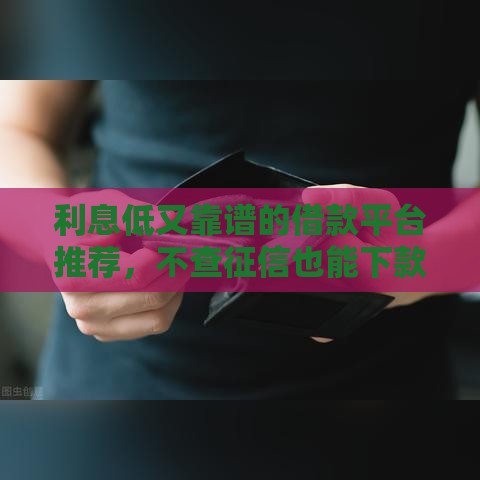 利息低又靠谱的借款平台推荐，不查征信也能下款
