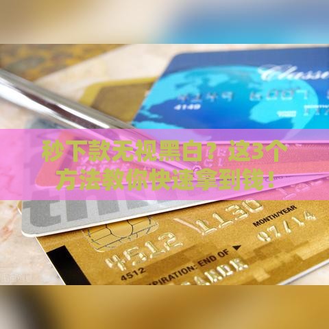 秒下款无视黑白？这3个方法教你快速拿到钱！