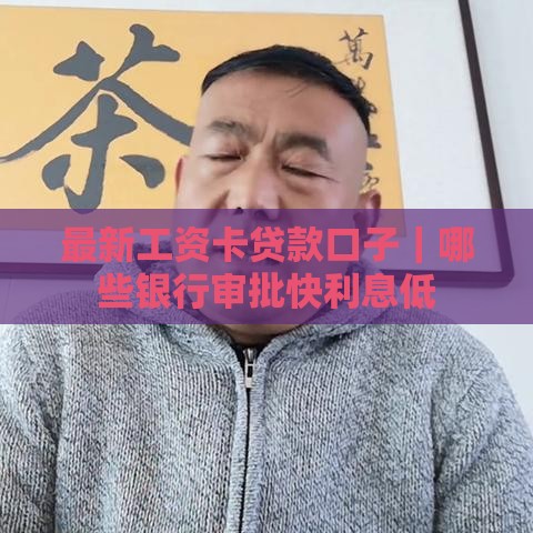 最新工资卡贷款口子｜哪些银行审批快利息低