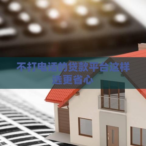 不打电话的贷款平台这样选更省心
