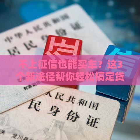 不上征信也能买车？这3个新途径帮你轻松搞定贷款！