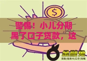 警惕！小儿分期黑了口子贷款，这些坑千万别踩