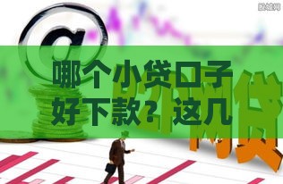 哪个小贷口子好下款？这几个平台真的靠谱吗