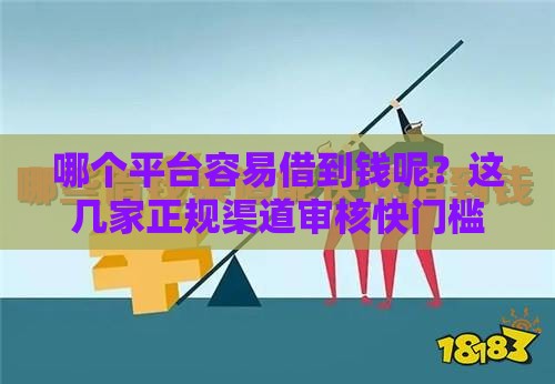 哪个平台容易借到钱呢？这几家正规渠道审核快门槛低