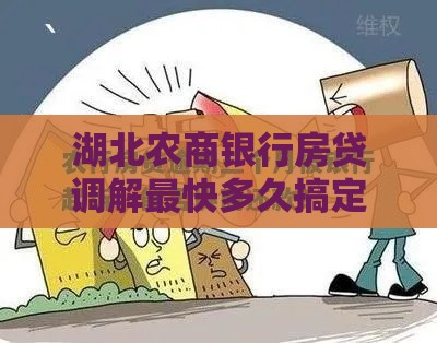 湖北农商银行房贷调解最快多久搞定？这些坑先避开