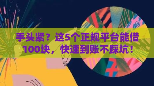 手头紧？这5个正规平台能借100块，快速到账不踩坑！