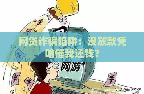 网贷诈骗陷阱：没放款凭啥催我还钱？
