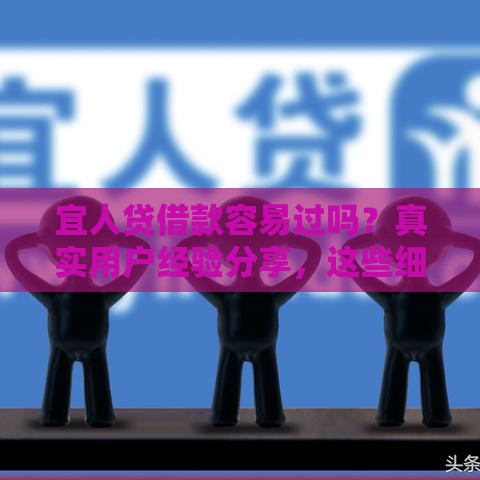 宜人贷借款容易过吗？真实用户经验分享，这些细节别忽略！