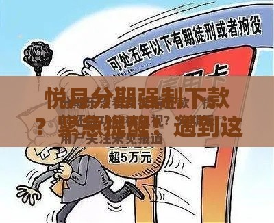 悦月分期强制下款？紧急提醒！遇到这3种情况要警惕