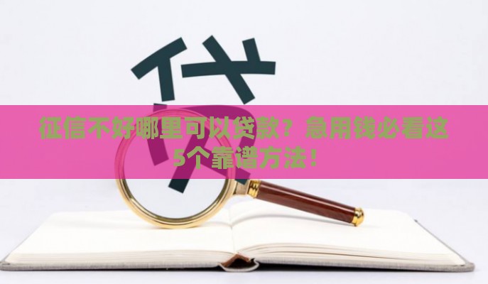 征信不好哪里可以贷款？急用钱必看这5个靠谱方法！