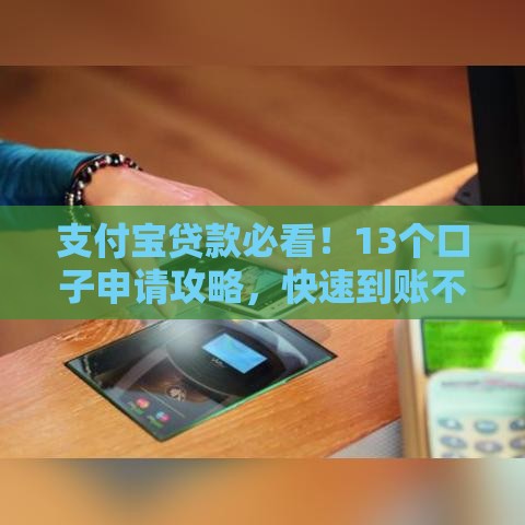 支付宝贷款必看！13个口子申请攻略，快速到账不踩坑