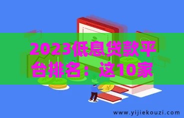 2023低息贷款平台排名：这10家利息超低且靠谱！