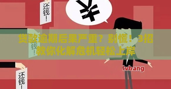 贷款逾期后果严重？别慌！3招教你化解危机轻松上岸