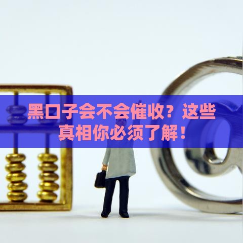黑口子会不会催收？这些真相你必须了解！