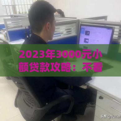 2023年3000元小额贷款攻略：不看征信也能秒下款？这些要点必须懂