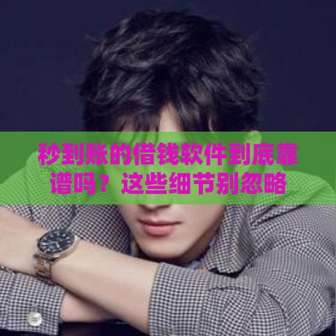 秒到账的借钱软件到底靠谱吗？这些细节别忽略